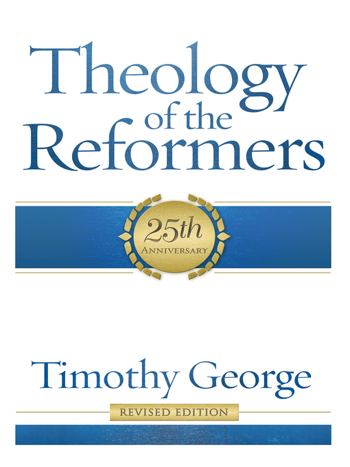 Title details for Theology of the Reformers: 25th Anniversary by Timothy George - Available